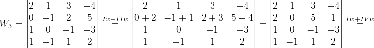 \dpi{120} W_{3}=\begin{vmatrix} 2 & 1 & 3 & -4\\ 0& -1 &2 & 5\\ 1& 0& -1 & -3\\ 1& -1 & 1 & 2 \end{vmatrix}\overset{Iw+IIw}{=}\begin{vmatrix} 2 & 1 & 3 & -4\\ 0+2 & -1+1 & 2+3&5-4 \\ 1& 0 & -1 &-3 \\ 1 &-1 & 1 & 2 \end{vmatrix}=\begin{vmatrix} 2 & 1 & 3 &-4 \\ 2& 0 &5 & 1\\ 1 & 0 & -1 &-3 \\ 1 & -1 & 1 & 2 \end{vmatrix}\overset{Iw+IVw}{=}